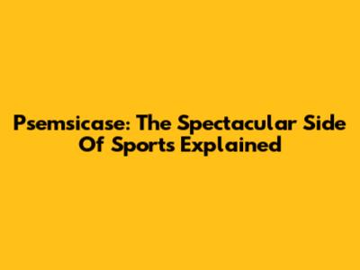 Psemsicase: The Spectacular Side Of Sports Explained
