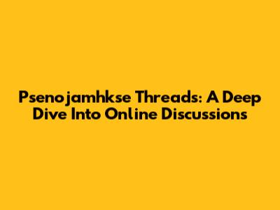 Psenojamhkse Threads: A Deep Dive Into Online Discussions