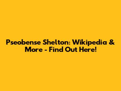 Pseobense Shelton: Wikipedia & More - Find Out Here!