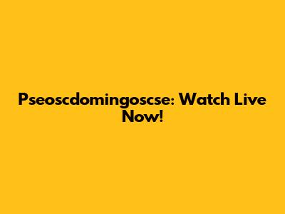 Pseoscdomingoscse: Watch Live Now!