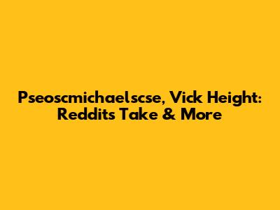 Pseoscmichaelscse, Vick Height: Reddit's Take & More