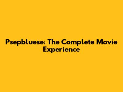 Psepbluese: The Complete Movie Experience