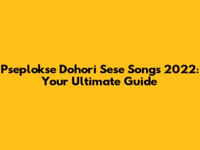 Pseplokse Dohori Sese Songs 2022: Your Ultimate Guide