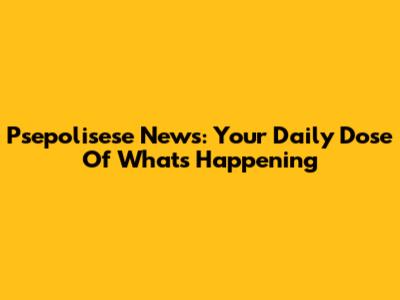 Psepolisese News: Your Daily Dose Of What's Happening
