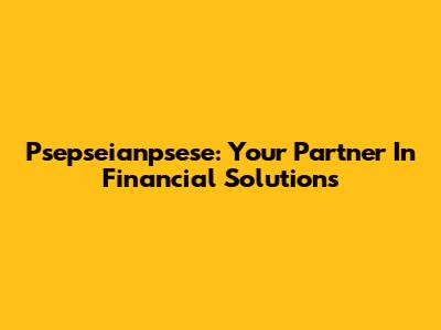 Psepseianpsese: Your Partner In Financial Solutions