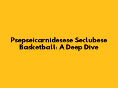 Psepseicarnidesese Seclubese Basketball: A Deep Dive