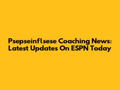 Psepseinflsese Coaching News: Latest Updates On ESPN Today