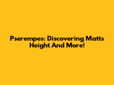 Pserempes: Discovering Matt's Height And More!