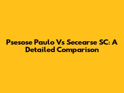 Psesose Paulo Vs Secearse SC: A Detailed Comparison