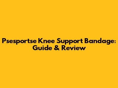 Psesportse Knee Support Bandage: Guide & Review
