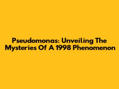 Pseudomonas: Unveiling The Mysteries Of A 1998 Phenomenon