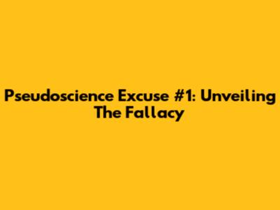 Pseudoscience Excuse #1: Unveiling The Fallacy