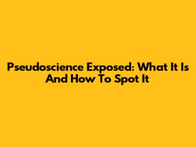 Pseudoscience Exposed: What It Is And How To Spot It