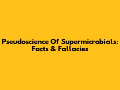 Pseudoscience Of Supermicrobials: Facts & Fallacies