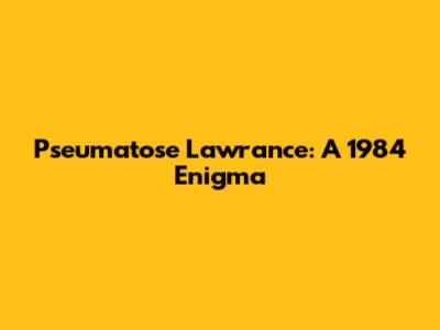 Pseumatose Lawrance: A 1984 Enigma