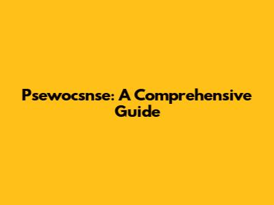 Psewocsnse: A Comprehensive Guide