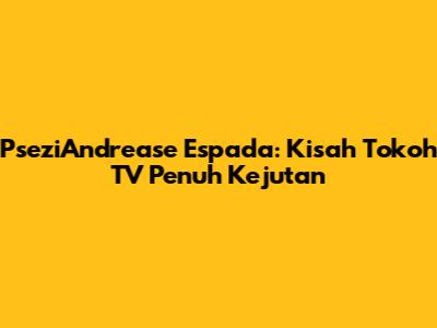 PseziAndrease Espada: Kisah Tokoh TV Penuh Kejutan
