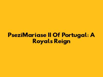 PseziMariase II Of Portugal: A Royal's Reign
