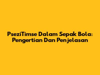 PseziTimse Dalam Sepak Bola: Pengertian Dan Penjelasan