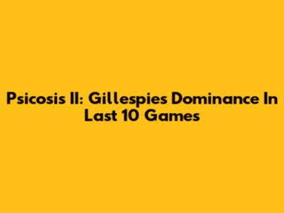 Psicosis II: Gillespie's Dominance In Last 10 Games
