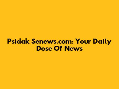 Psidak Senews.com: Your Daily Dose Of News