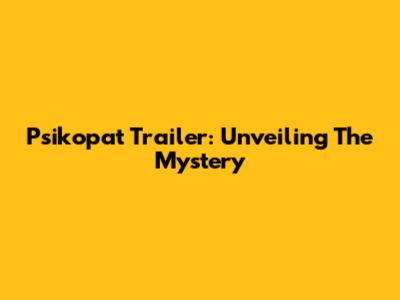 Psikopat Trailer: Unveiling The Mystery