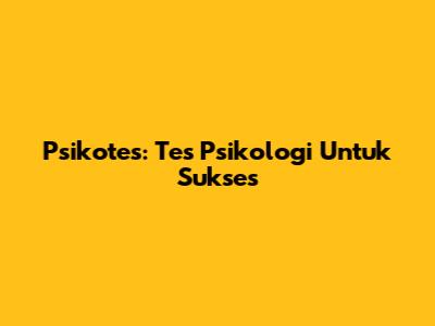 Psikotes: Tes Psikologi Untuk Sukses