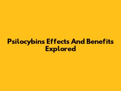 Psilocybin's Effects And Benefits Explored