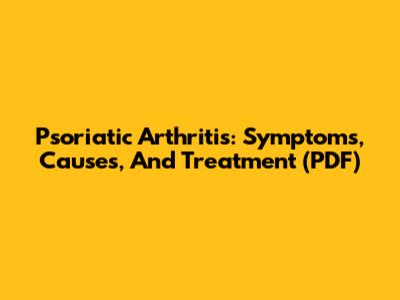 Psoriatic Arthritis: Symptoms, Causes, And Treatment (PDF)