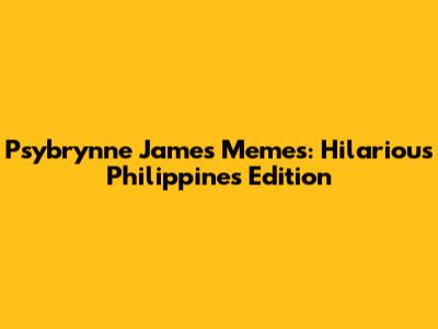 Psybrynne James Memes: Hilarious Philippines Edition