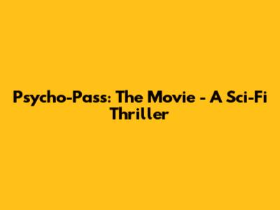 Psycho-Pass: The Movie - A Sci-Fi Thriller