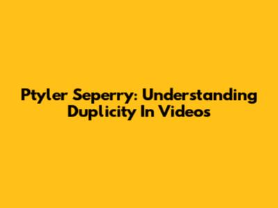 Ptyler Seperry: Understanding Duplicity In Videos