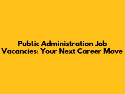 Public Administration Job Vacancies: Your Next Career Move