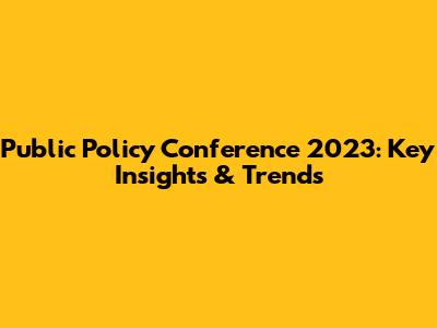 Public Policy Conference 2023: Key Insights & Trends