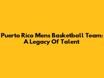 Puerto Rico Men's Basketball Team: A Legacy Of Talent