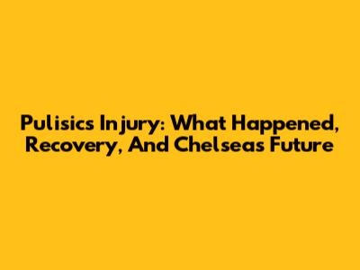 Pulisic's Injury: What Happened, Recovery, And Chelsea's Future
