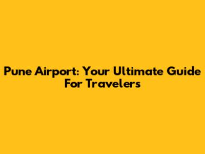 Pune Airport: Your Ultimate Guide For Travelers