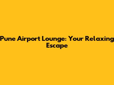 Pune Airport Lounge: Your Relaxing Escape