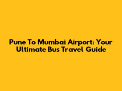 Pune To Mumbai Airport: Your Ultimate Bus Travel Guide