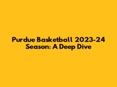 Purdue Basketball 2023-24 Season: A Deep Dive