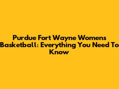 Purdue Fort Wayne Women's Basketball: Everything You Need To Know