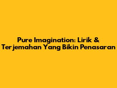 Pure Imagination: Lirik & Terjemahan Yang Bikin Penasaran