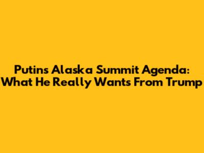 Putin's Alaska Summit Agenda: What He Really Wants From Trump