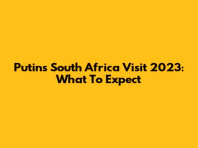 Putin's South Africa Visit 2023: What To Expect