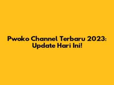 Pwoko Channel Terbaru 2023: Update Hari Ini!