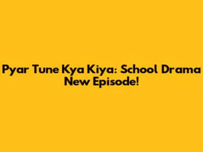 Pyar Tune Kya Kiya: School Drama New Episode!