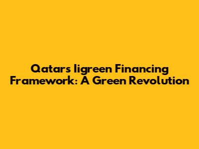 Qatar's Iigreen Financing Framework: A Green Revolution