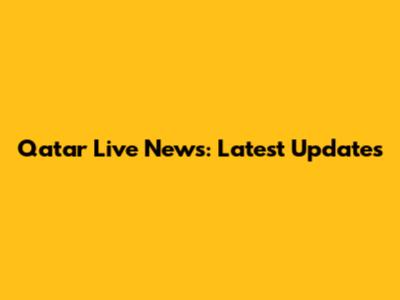 Qatar Live News: Latest Updates