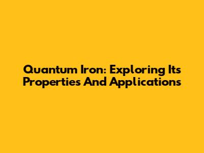 Quantum Iron: Exploring Its Properties And Applications