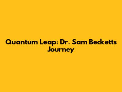 Quantum Leap: Dr. Sam Beckett's Journey